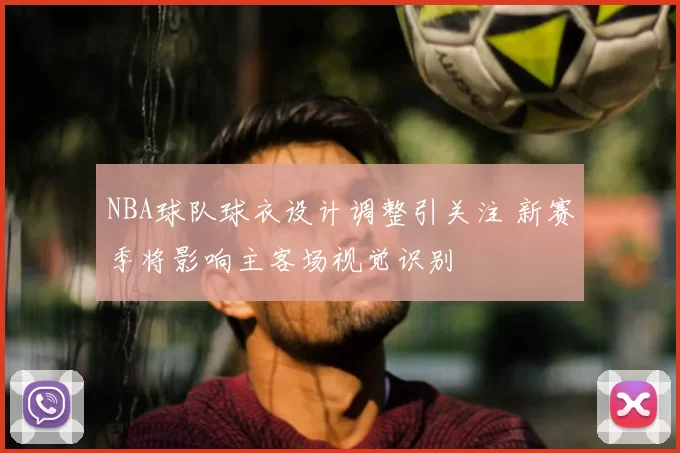 NBA球队球衣设计调整引关注 新赛季将影响主客场视觉识别