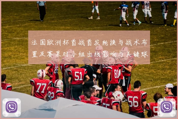 法国欧洲杯首战首发轮换与战术布置及赛果对小组出线影响与关键球员看点