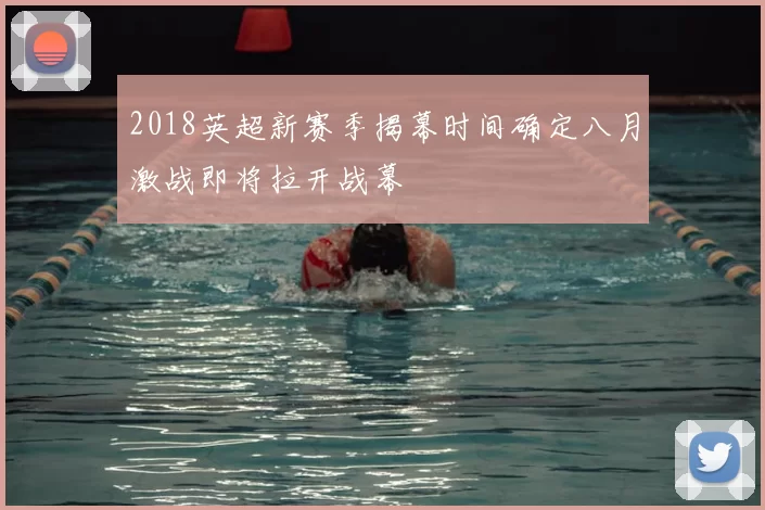 2018英超新赛季揭幕时间确定八月激战即将拉开战幕