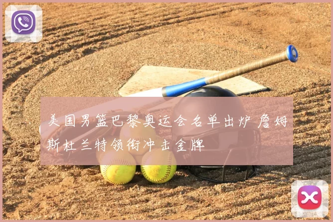 美国男篮巴黎奥运会名单出炉 詹姆斯杜兰特领衔冲击金牌