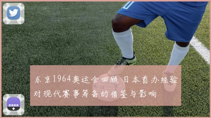 东京1964奥运会回顾 日本首办经验对现代赛事筹备的借鉴与影响