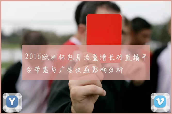 2016欧洲杯包月流量增长对直播平台带宽与广告收益影响分析