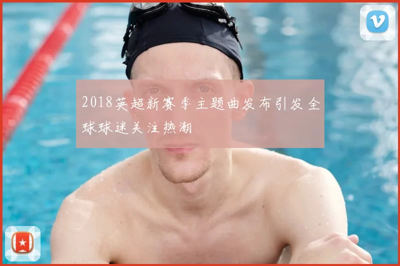 2018英超新赛季主题曲发布引发全球球迷关注热潮