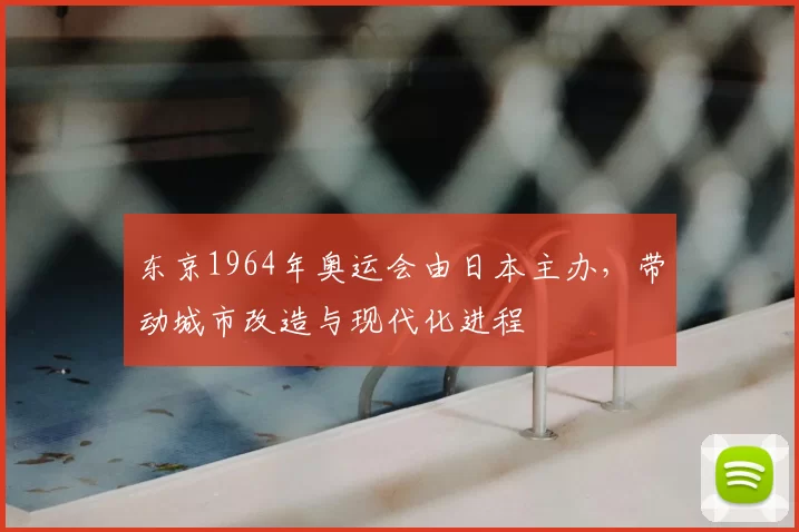 东京1964年奥运会由日本主办，带动城市改造与现代化进程