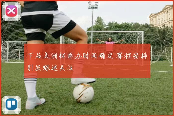 下届美洲杯举办时间确定 赛程安排引发球迷关注