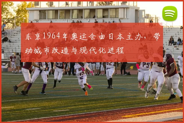 东京1964年奥运会由日本主办，带动城市改造与现代化进程