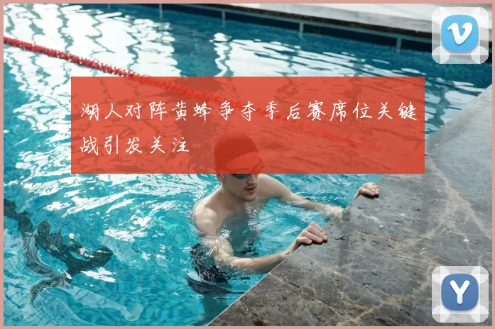 湖人对阵黄蜂争夺季后赛席位关键战引发关注