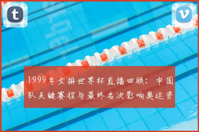 1999年女排世界杯直播回顾：中国队关键赛程与最终名次影响奥运资格