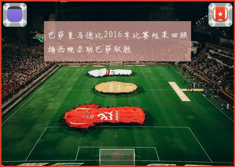 巴萨皇马德比2016年比赛结果回顾梅西绝杀助巴萨取胜