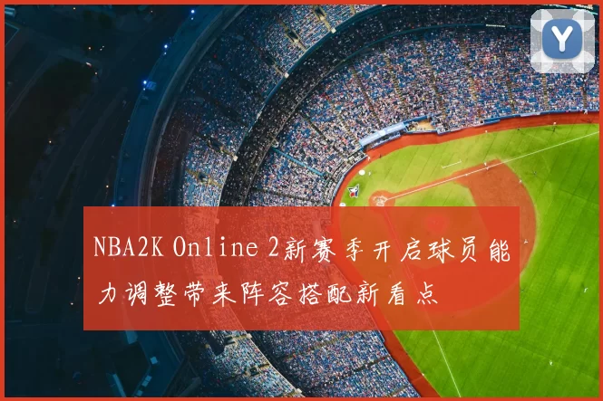 NBA2K Online 2新赛季开启球员能力调整带来阵容搭配新看点