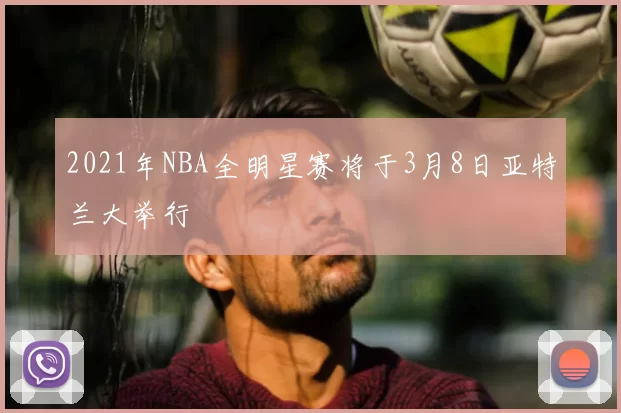 2021年NBA全明星赛将于3月8日亚特兰大举行