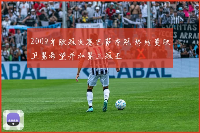 2009年欧冠决赛巴萨夺冠 终结曼联卫冕希望并加冕三冠王