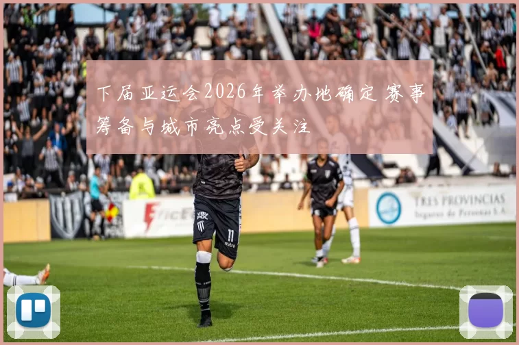 下届亚运会2026年举办地确定 赛事筹备与城市亮点受关注