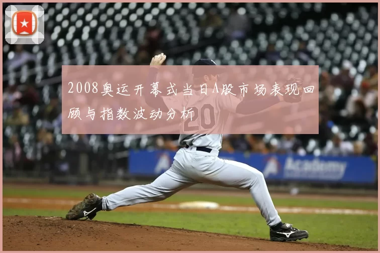 2008奥运开幕式当日A股市场表现回顾与指数波动分析