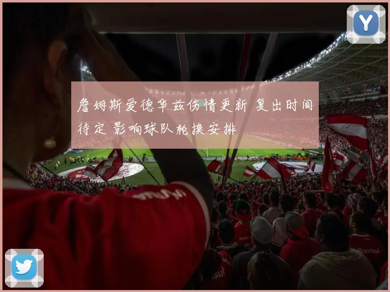 詹姆斯爱德华兹伤情更新 复出时间待定 影响球队轮换安排