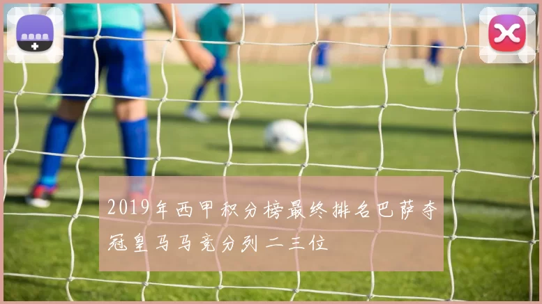 2019年西甲积分榜最终排名巴萨夺冠皇马马竞分列二三位