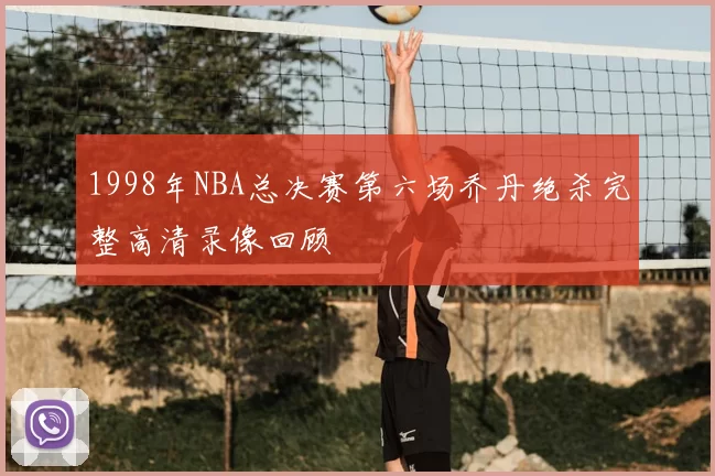 1998年NBA总决赛第六场乔丹绝杀完整高清录像回顾