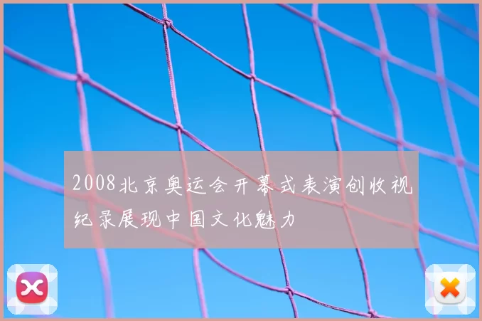 2008北京奥运会开幕式表演创收视纪录展现中国文化魅力