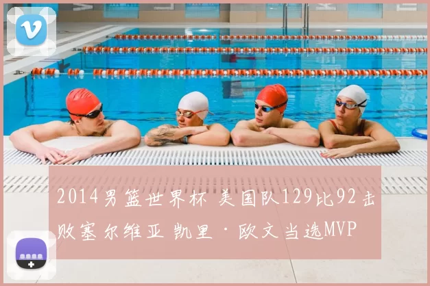 2014男篮世界杯 美国队129比92击败塞尔维亚 凯里·欧文当选MVP