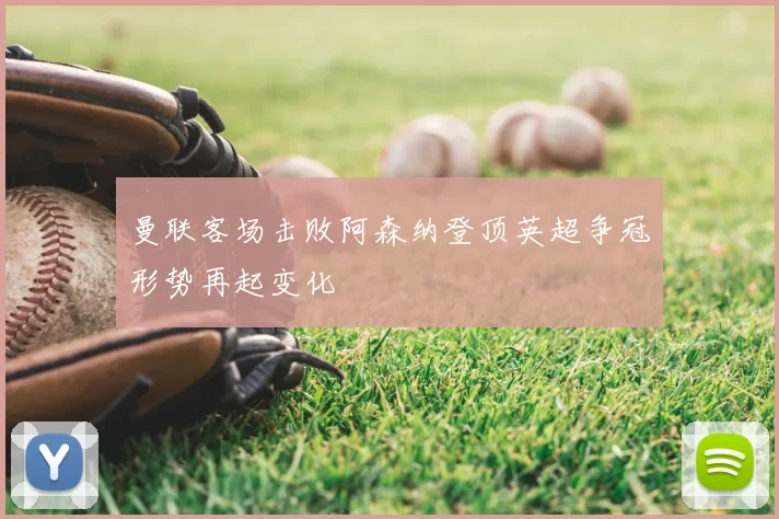 曼联客场击败阿森纳登顶英超争冠形势再起变化