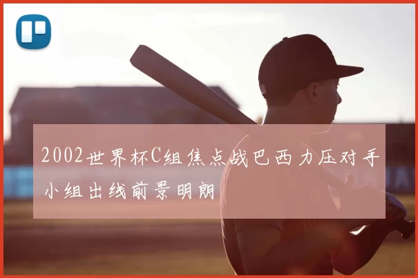 2002世界杯C组焦点战巴西力压对手小组出线前景明朗