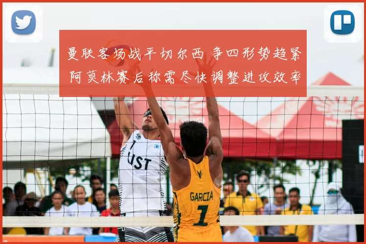 曼联客场战平切尔西 争四形势趋紧 阿莫林赛后称需尽快调整进攻效率