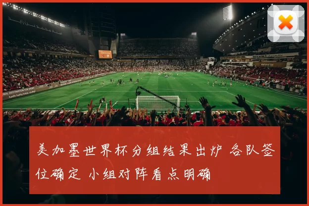 美加墨世界杯分组结果出炉 各队签位确定 小组对阵看点明确