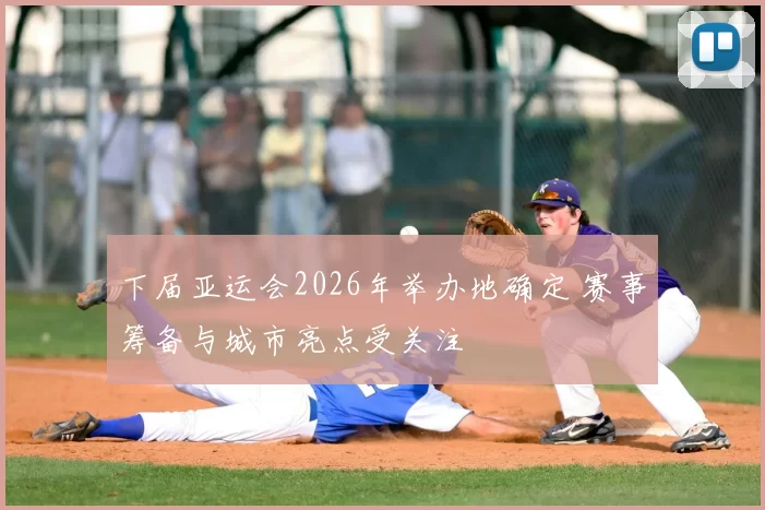 下届亚运会2026年举办地确定 赛事筹备与城市亮点受关注