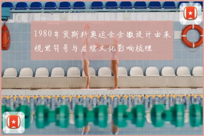 1980年莫斯科奥运会会徽设计由来视觉符号与后续文化影响梳理