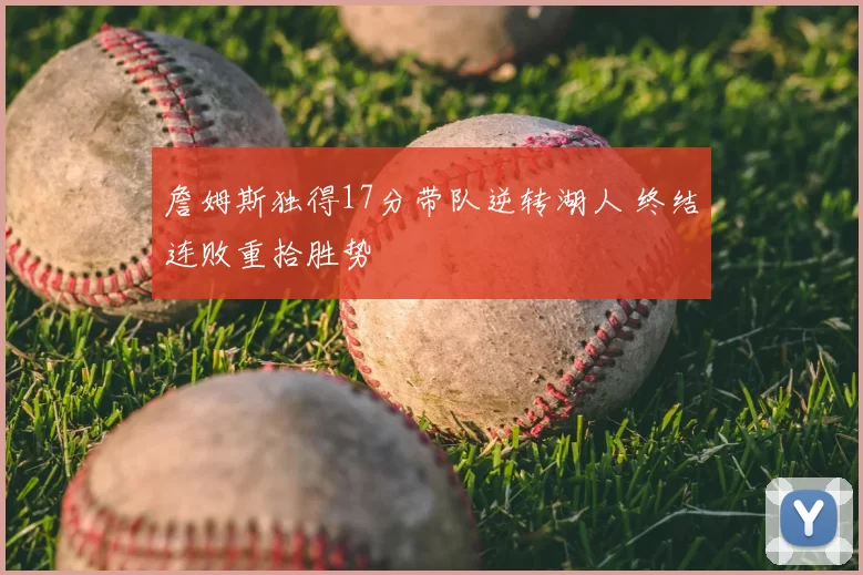 詹姆斯独得17分带队逆转湖人 终结连败重拾胜势