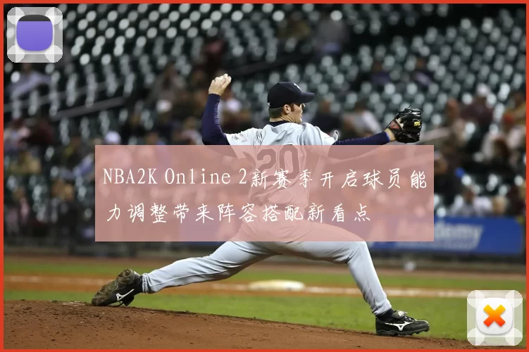 NBA2K Online 2新赛季开启球员能力调整带来阵容搭配新看点