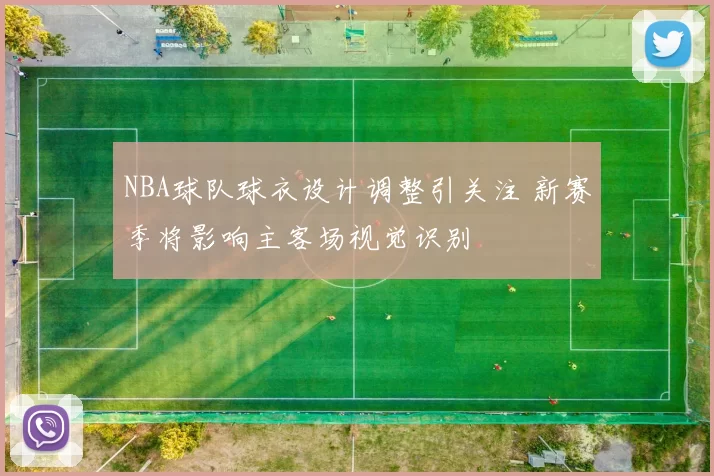 NBA球队球衣设计调整引关注 新赛季将影响主客场视觉识别