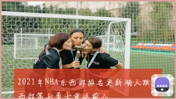 2021年NBA东西部排名更新湖人跌至西部第七勇士重返前八
