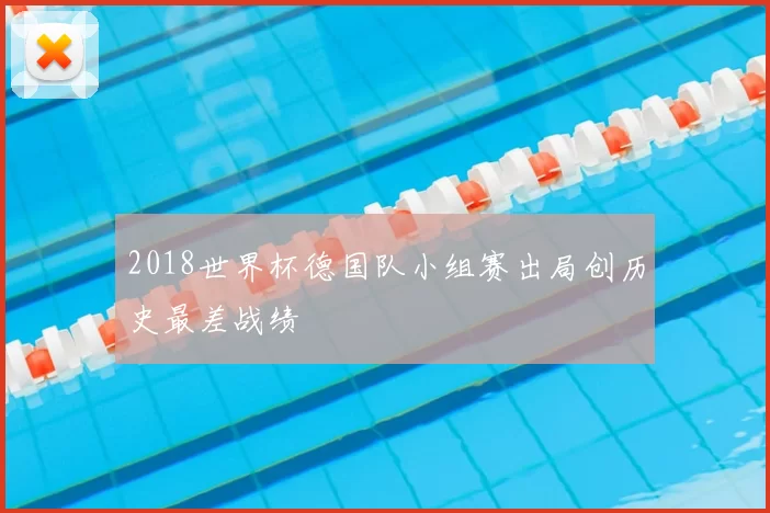 2018世界杯德国队小组赛出局创历史最差战绩