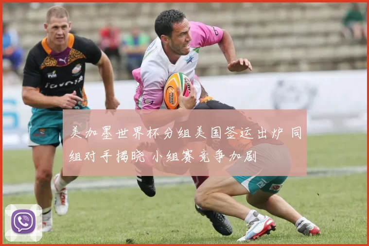 美加墨世界杯分组美国签运出炉 同组对手揭晓 小组赛竞争加剧