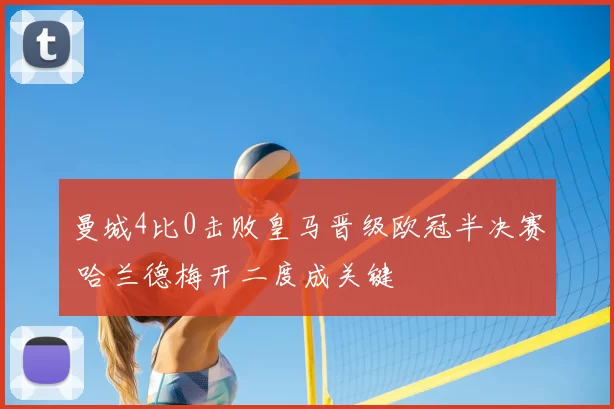 曼城4比0击败皇马晋级欧冠半决赛 哈兰德梅开二度成关键