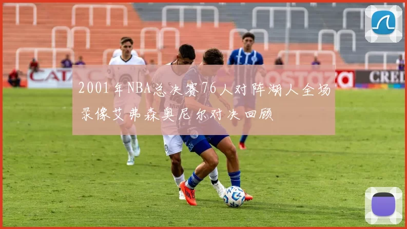 2001年NBA总决赛76人对阵湖人全场录像艾弗森奥尼尔对决回顾