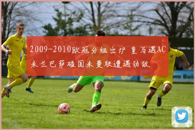 2009-2010欧冠分组出炉 皇马遇AC米兰巴萨碰国米曼联遭遇劲敌