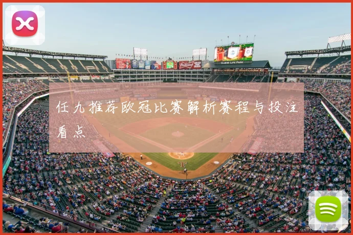 任九推荐欧冠比赛解析赛程与投注看点