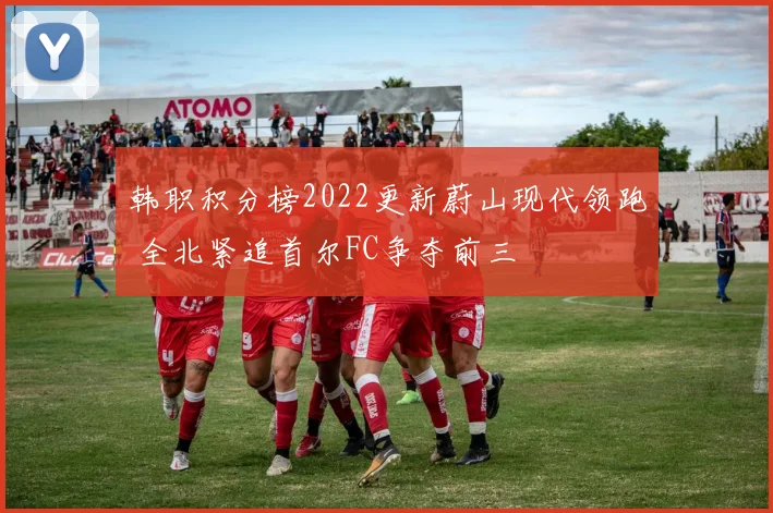 韩职积分榜2022更新蔚山现代领跑 全北紧追首尔FC争夺前三