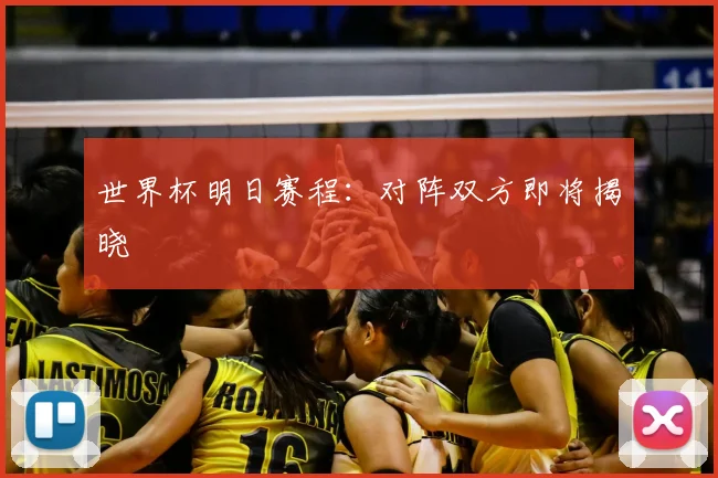 世界杯明日赛程:对阵双方即将揭晓