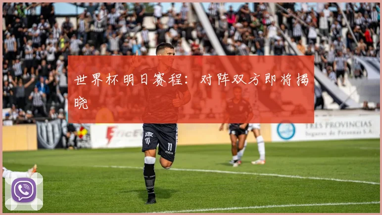 世界杯明日赛程：对阵双方即将揭晓