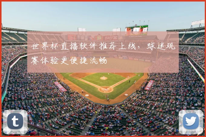 世界杯直播软件推荐上线，球迷观赛体验更便捷流畅