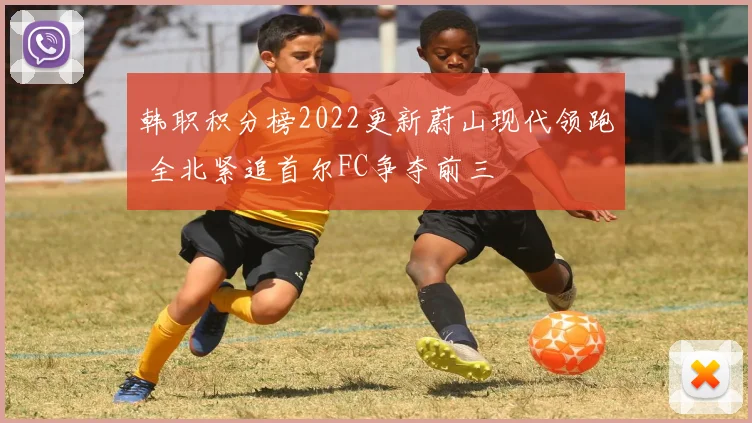 韩职积分榜2022更新蔚山现代领跑 全北紧追首尔FC争夺前三